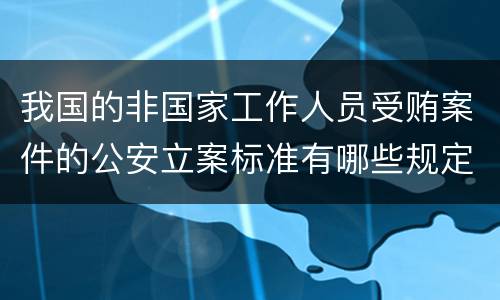我国的非国家工作人员受贿案件的公安立案标准有哪些规定