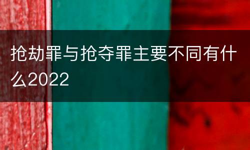 抢劫罪与抢夺罪主要不同有什么2022