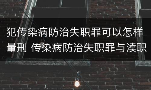 犯传染病防治失职罪可以怎样量刑 传染病防治失职罪与渎职罪