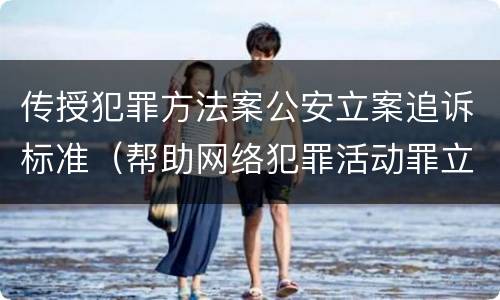 传授犯罪方法案公安立案追诉标准（帮助网络犯罪活动罪立案追诉标准）