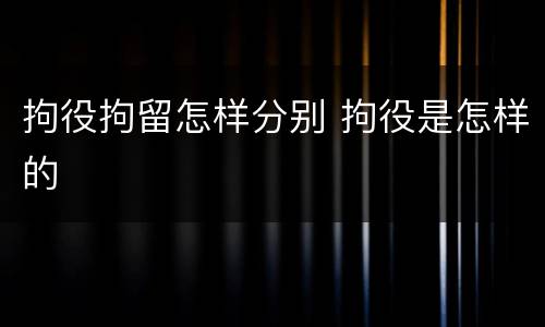 拘役拘留怎样分别 拘役是怎样的