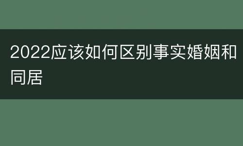 2022应该如何区别事实婚姻和同居