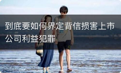 到底要如何界定背信损害上市公司利益犯罪