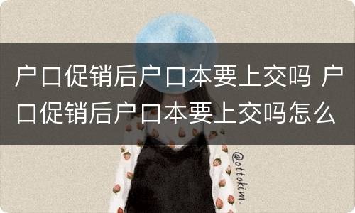 户口促销后户口本要上交吗 户口促销后户口本要上交吗怎么办