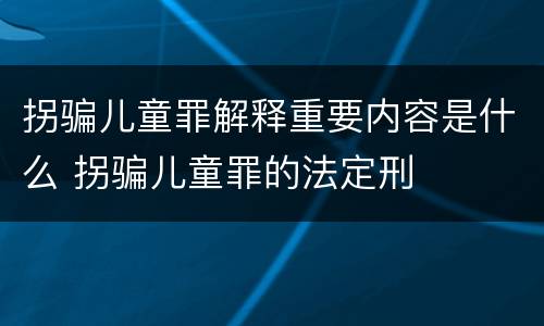 拐骗儿童罪解释重要内容是什么 拐骗儿童罪的法定刑