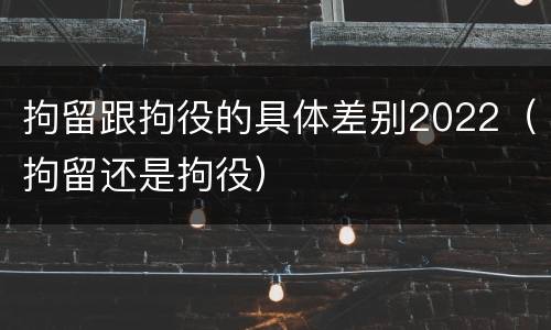拘留跟拘役的具体差别2022（拘留还是拘役）