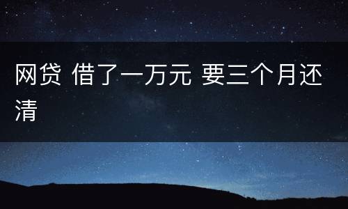 网贷 借了一万元 要三个月还清