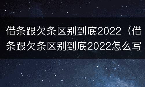 借条跟欠条区别到底2022（借条跟欠条区别到底2022怎么写）