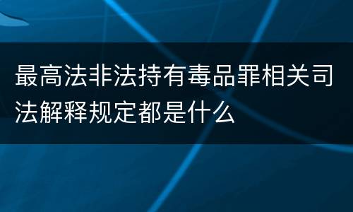 最高法非法持有毒品罪相关司法解释规定都是什么