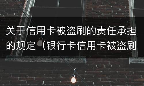 关于信用卡被盗刷的责任承担的规定（银行卡信用卡被盗刷）
