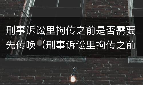 刑事诉讼里拘传之前是否需要先传唤（刑事诉讼里拘传之前是否需要先传唤证人）