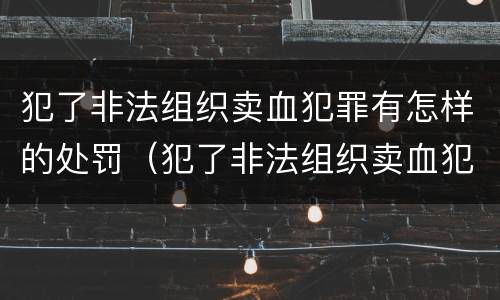 犯了非法组织卖血犯罪有怎样的处罚（犯了非法组织卖血犯罪有怎样的处罚规定）