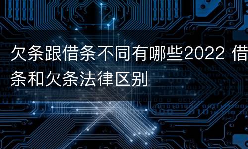 欠条跟借条不同有哪些2022 借条和欠条法律区别