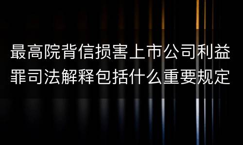 最高院背信损害上市公司利益罪司法解释包括什么重要规定