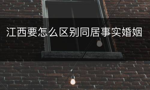 江西要怎么区别同居事实婚姻