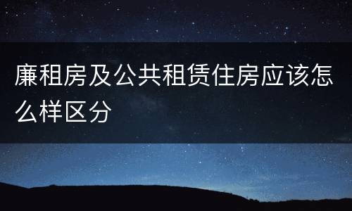 廉租房及公共租赁住房应该怎么样区分