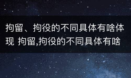 拘留、拘役的不同具体有啥体现 拘留,拘役的不同具体有啥体现呢