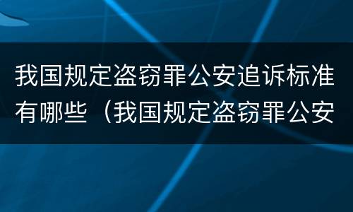 我国规定盗窃罪公安追诉标准有哪些（我国规定盗窃罪公安追诉标准有哪些内容）