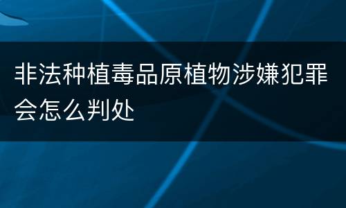 非法种植毒品原植物涉嫌犯罪会怎么判处