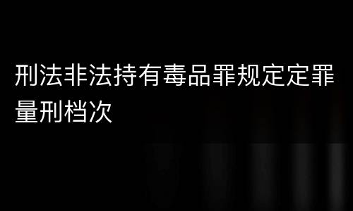 刑法非法持有毒品罪规定定罪量刑档次