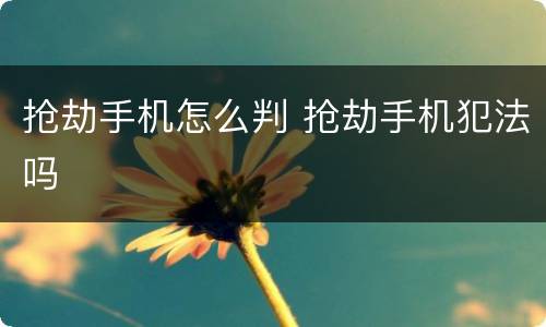 抢劫手机怎么判 抢劫手机犯法吗