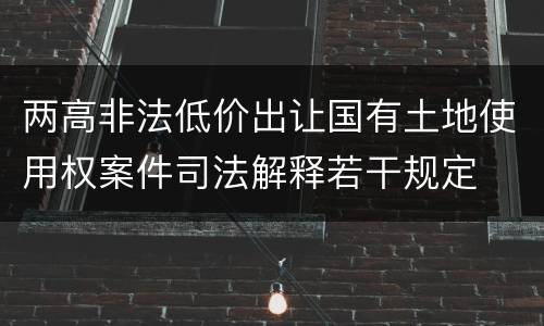 两高非法低价出让国有土地使用权案件司法解释若干规定