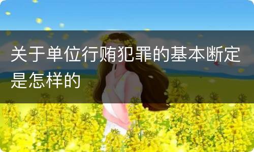 关于单位行贿犯罪的基本断定是怎样的