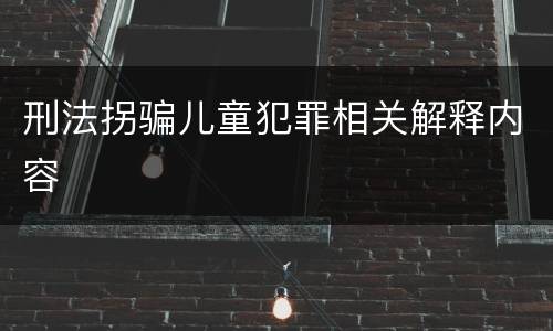刑法拐骗儿童犯罪相关解释内容
