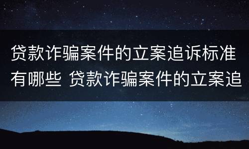 贷款诈骗案件的立案追诉标准有哪些 贷款诈骗案件的立案追诉标准有哪些规定
