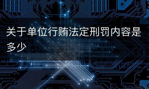 关于单位行贿法定刑罚内容是多少