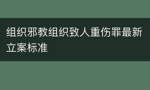 组织邪教组织致人重伤罪最新立案标准
