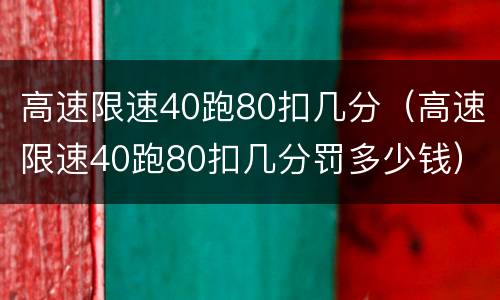 高速限速40跑80扣几分（高速限速40跑80扣几分罚多少钱）