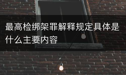 最高检绑架罪解释规定具体是什么主要内容