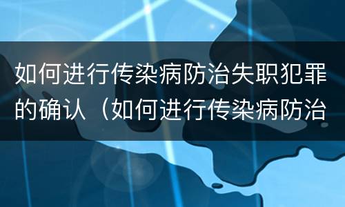 如何进行传染病防治失职犯罪的确认（如何进行传染病防治失职犯罪的确认）