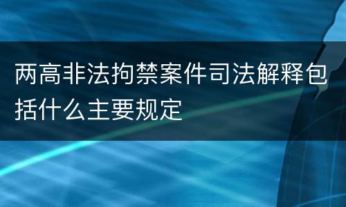 两高非法拘禁案件司法解释包括什么主要规定