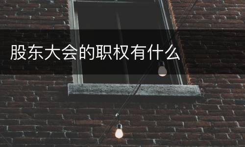 股东大会的职权有什么