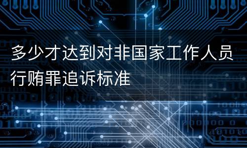 多少才达到对非国家工作人员行贿罪追诉标准