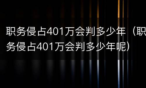 职务侵占401万会判多少年（职务侵占401万会判多少年呢）
