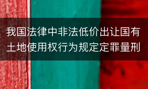 我国法律中非法低价出让国有土地使用权行为规定定罪量刑标准