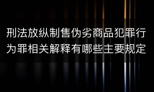 刑法放纵制售伪劣商品犯罪行为罪相关解释有哪些主要规定