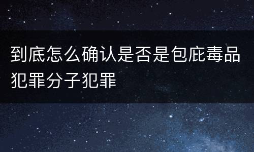 到底怎么确认是否是包庇毒品犯罪分子犯罪