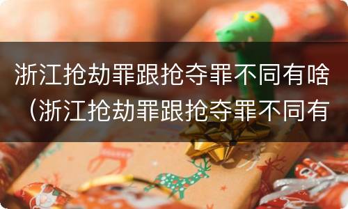 浙江抢劫罪跟抢夺罪不同有啥（浙江抢劫罪跟抢夺罪不同有啥区别）
