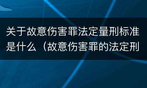 关于故意伤害罪法定量刑标准是什么（故意伤害罪的法定刑）