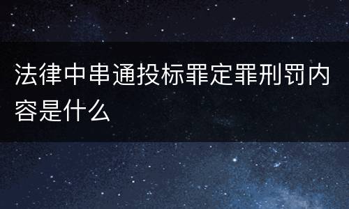 法律中串通投标罪定罪刑罚内容是什么