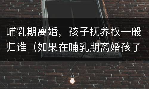 哺乳期离婚，孩子抚养权一般归谁（如果在哺乳期离婚孩子归谁）