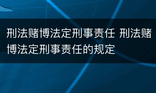 刑法赌博法定刑事责任 刑法赌博法定刑事责任的规定