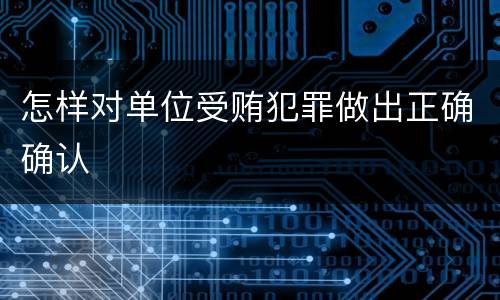 怎样对单位受贿犯罪做出正确确认