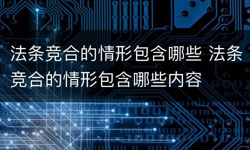 法条竞合的情形包含哪些 法条竞合的情形包含哪些内容
