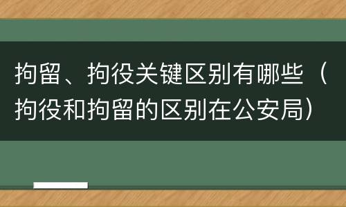 拘留、拘役关键区别有哪些（拘役和拘留的区别在公安局）