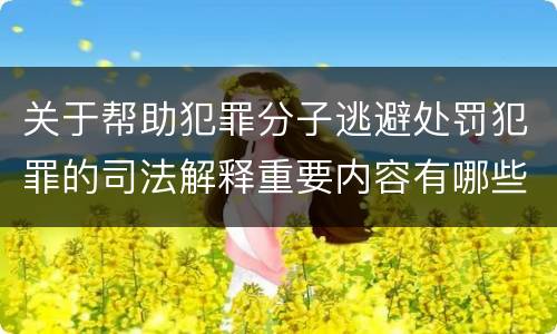 关于帮助犯罪分子逃避处罚犯罪的司法解释重要内容有哪些